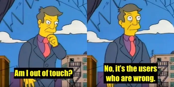Meme of principle Skinner from The Simpsons with the text: Am I out of touch? No, it is the users who are wrong.